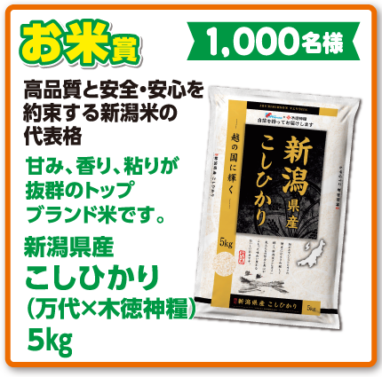 お米賞 新潟県産こしひかり（万代×木徳神糧）5kg【1,000名様】高品質と安全・安心を約束する新潟米の代表格 甘み、香り、粘りが抜群のトップブランド米です。